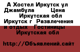 А Хостел Иркутск ул. Джамбула 30/2 › Цена ­ 450 - Иркутская обл., Иркутск г. Развлечения и отдых » Гостиницы   . Иркутская обл.